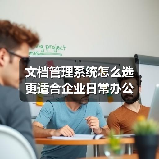 文档管理系统怎么选更适合企业日常办公