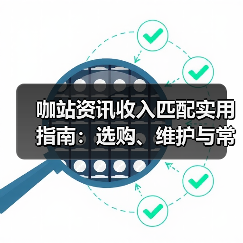 咖站资讯收入匹配实用指南:选购、维护与常见问题解析(图2) 咖站资讯收入匹配实用指南:选购、维护与常见问题解析(图2)